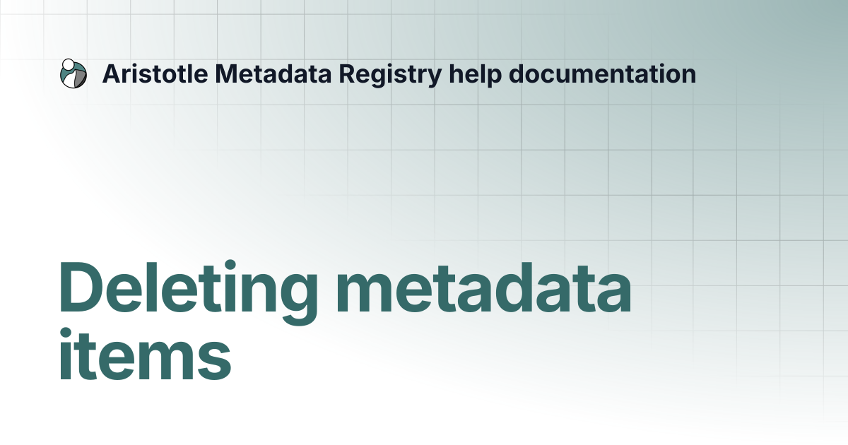 Deleting metadata items | Aristotle Metadata Registry help documentation
