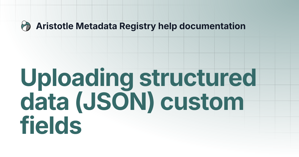 Uploading structured data (JSON) custom fields | Aristotle Metadata ...