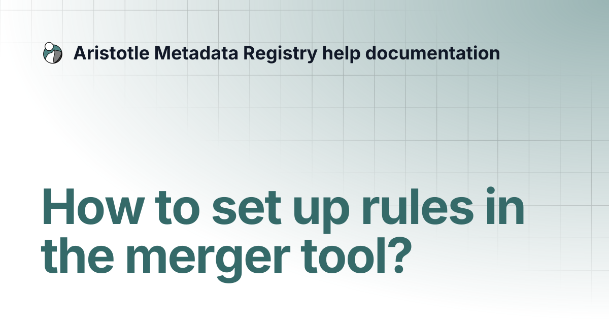 How to set up rules in the merger tool? | Aristotle Metadata Registry ...