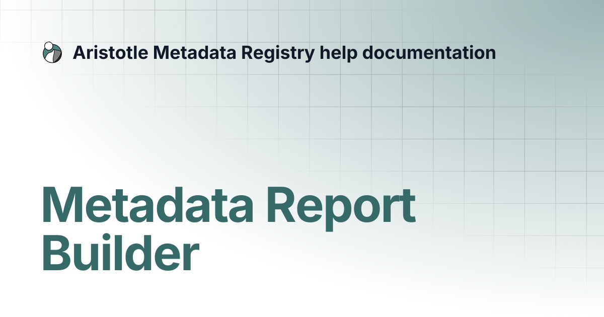 Metadata Report Builder | Aristotle Metadata Registry help documentation